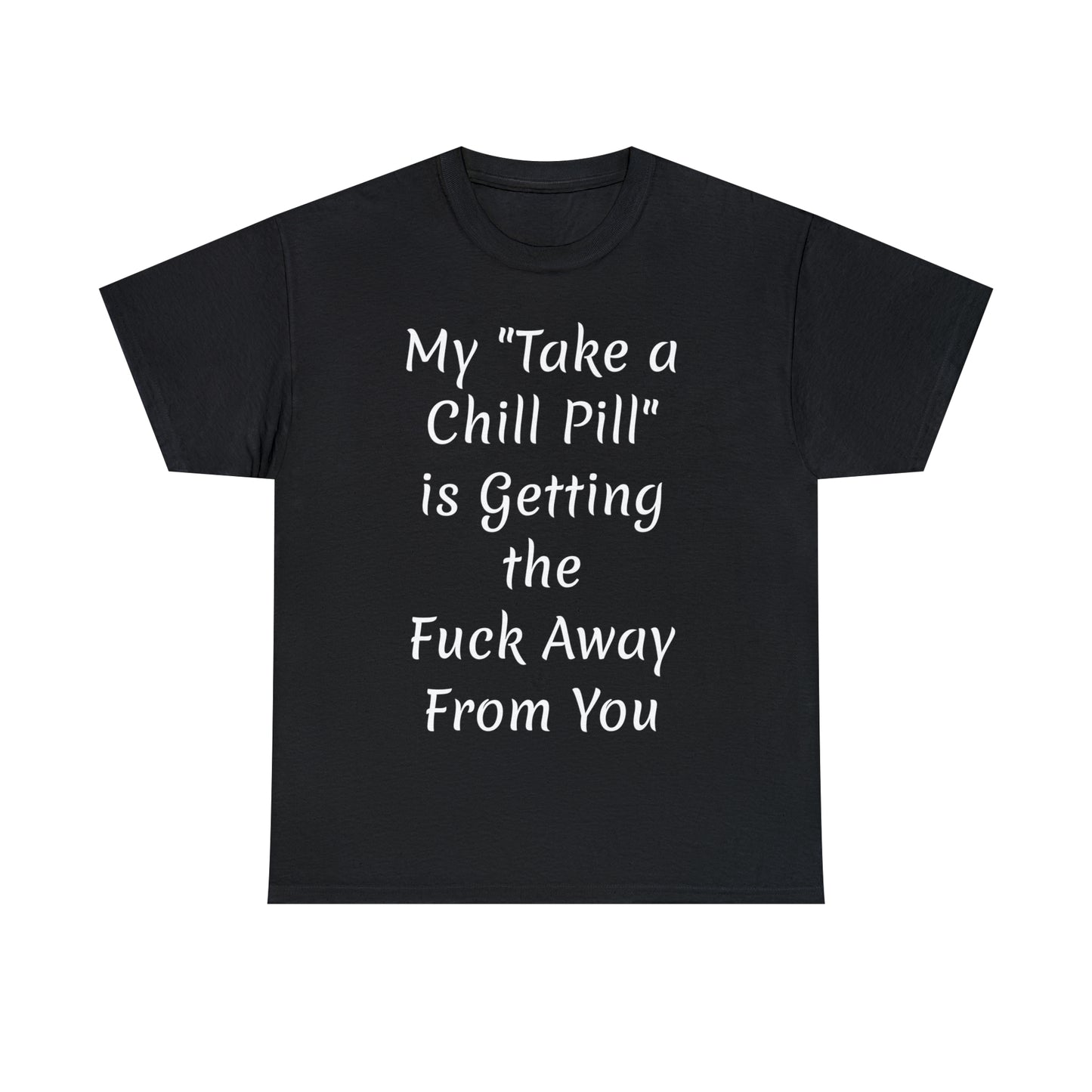 My "Take a Chill Pill" is Getting the Fuck Away From You - T shirt
