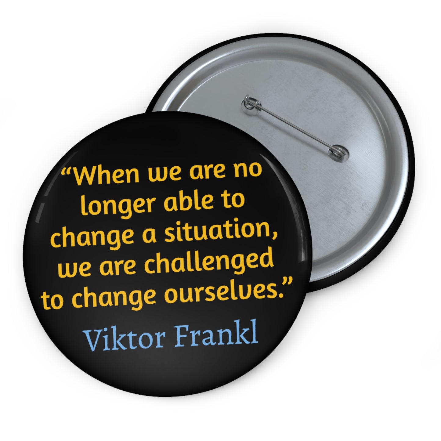 “When we are no longer able to change a situation, we are challenged to change ourselves.” ― Viktor Frankl