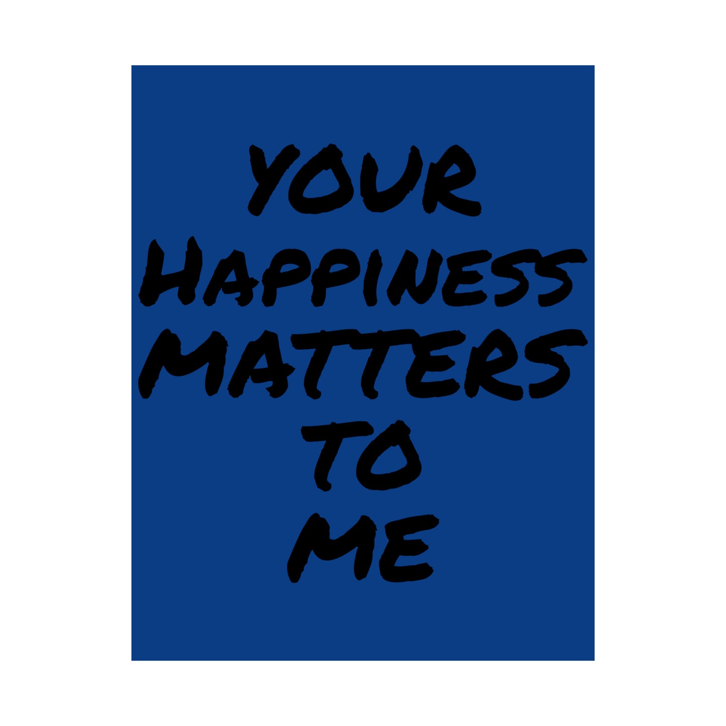 Your Happiness Matters To Me Posters