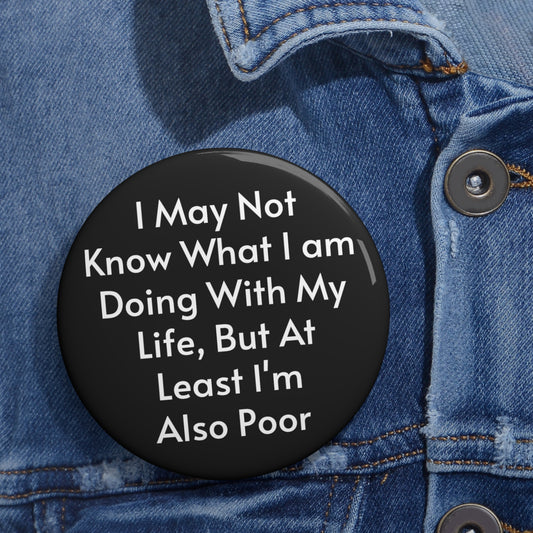 I May Not Know What I am Doing With My Life But At Least I'm Also Poor Button