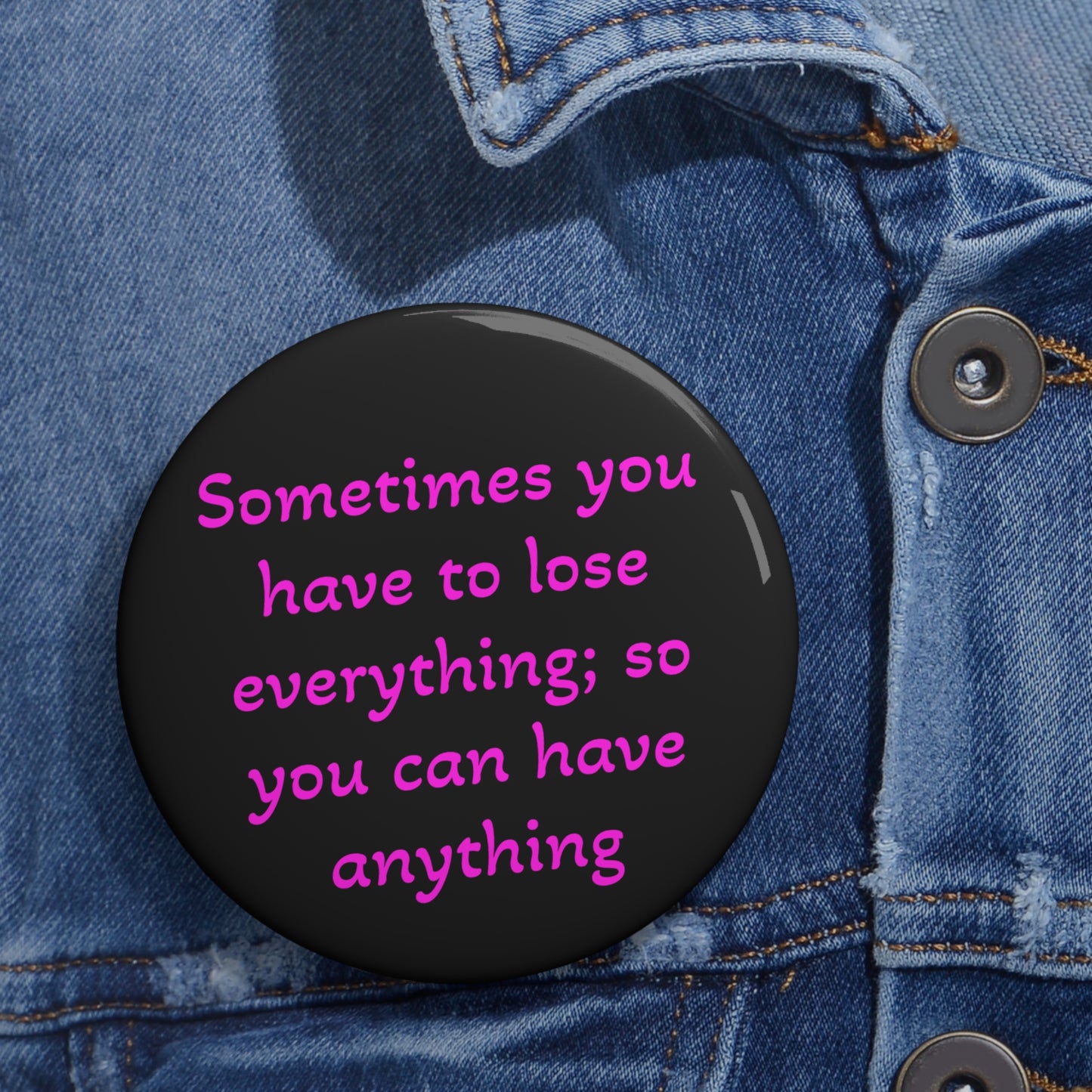 Sometimes you have to lose everything; so you can have anything - Button