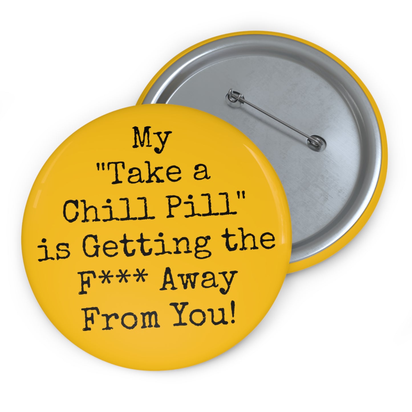 'My "Take a Chill Pill" is Getting the F*** Away From You' Buttons