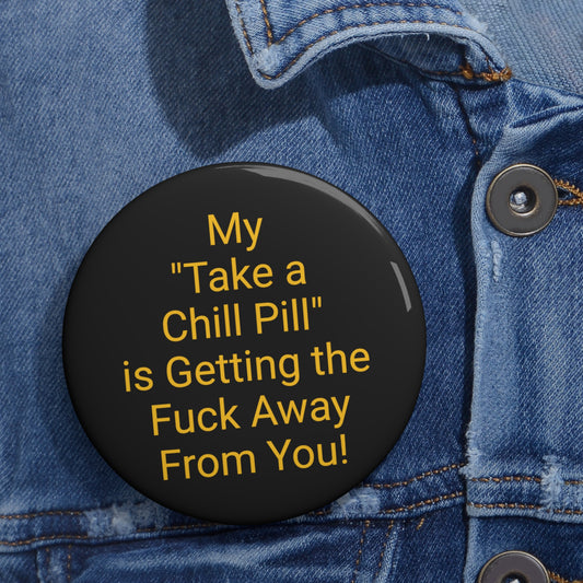 'My "Take a Chill Pill" is Getting the Fuck Away From You!' Button