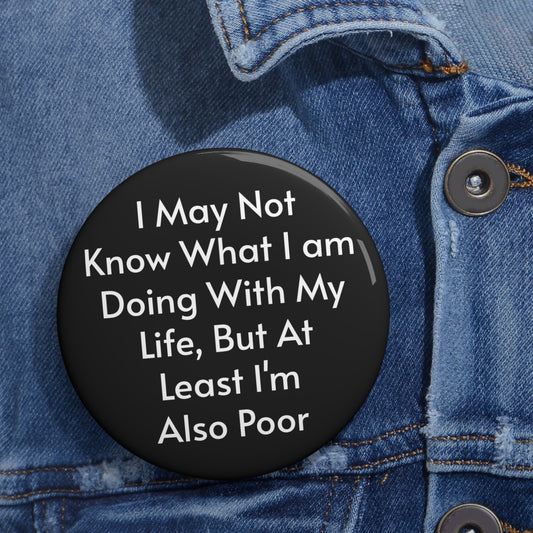I May Not Know What I am Doing With My Life But At Least I'm Also Poor Button