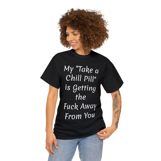 My "Take a Chill Pill" is Getting the Fuck Away From You - T shirt