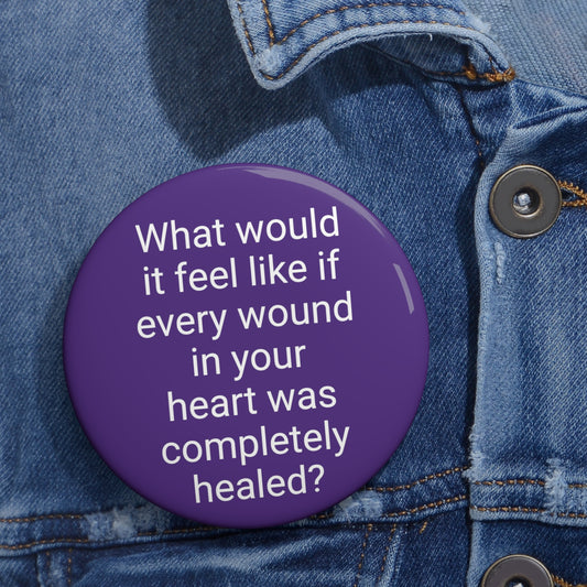 'What Would it Feel Like if Every Wound in Your Heart Was Completely Healed? Button