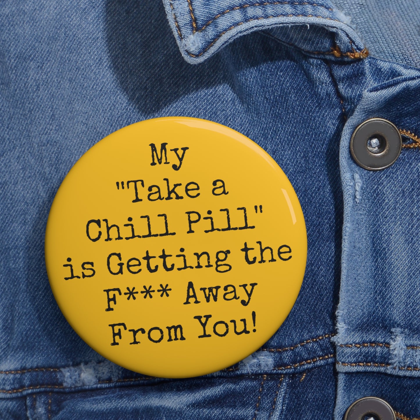 'My "Take a Chill Pill" is Getting the F*** Away From You' Buttons